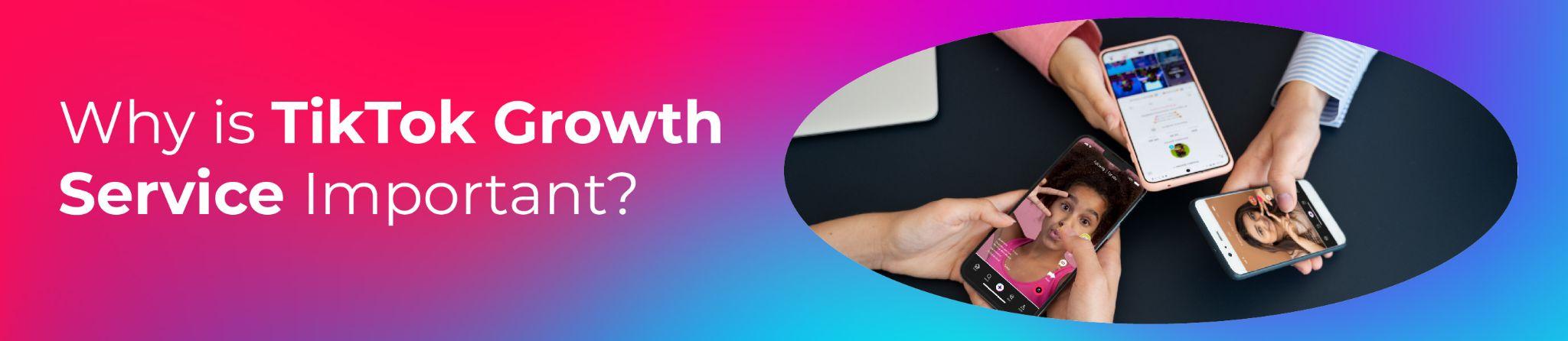 Why is TikTok Growth Service Important?